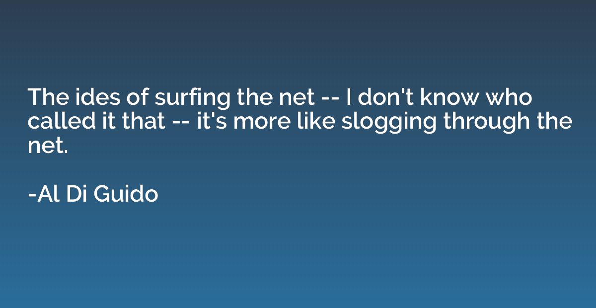 The ides of surfing the net -- I don't know who called it th