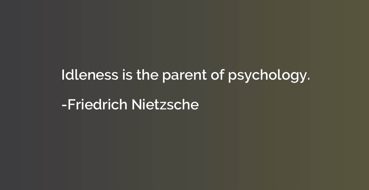 Idleness is the parent of psychology.
