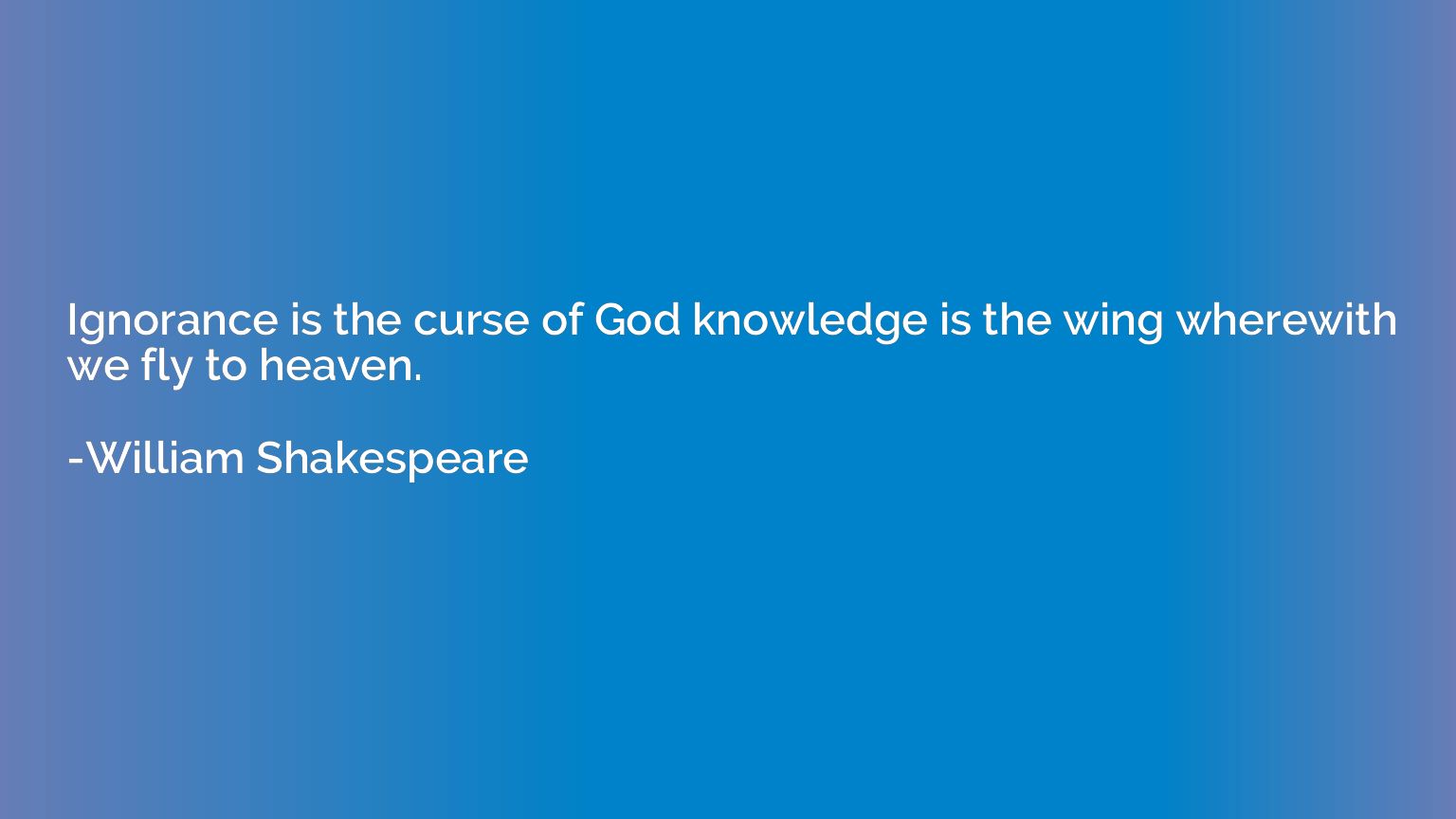Ignorance is the curse of God knowledge is the wing wherewit