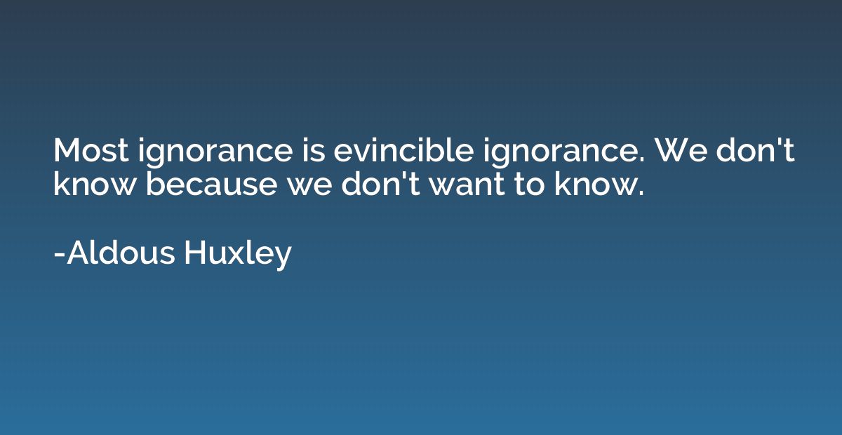 Most ignorance is evincible ignorance. We don't know because
