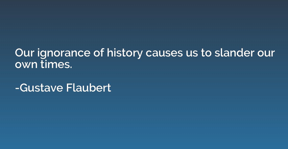 Our ignorance of history causes us to slander our own times.