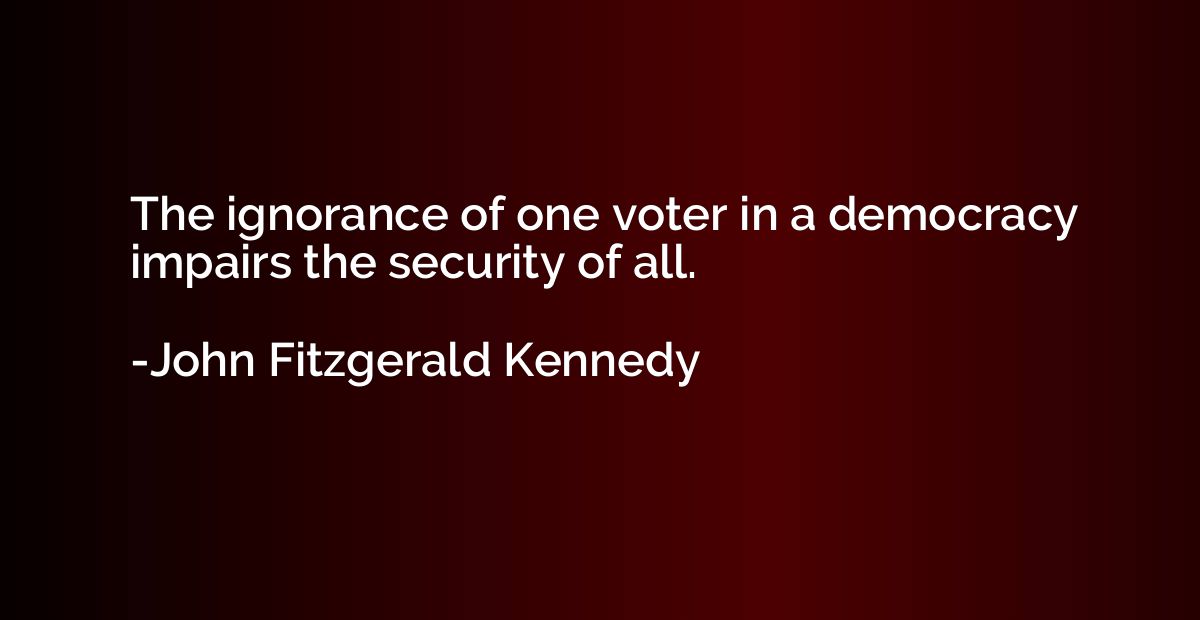 The ignorance of one voter in a democracy impairs the securi