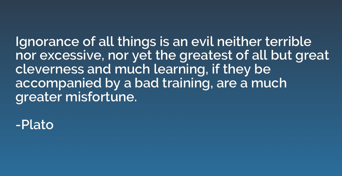 Ignorance of all things is an evil neither terrible nor exce