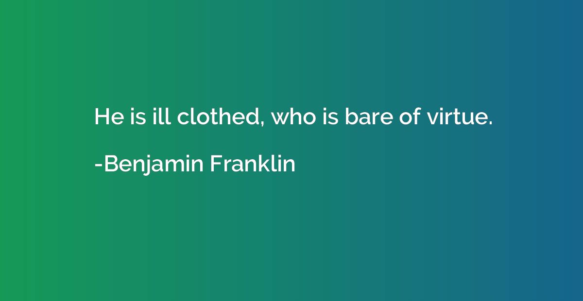 He is ill clothed, who is bare of virtue.