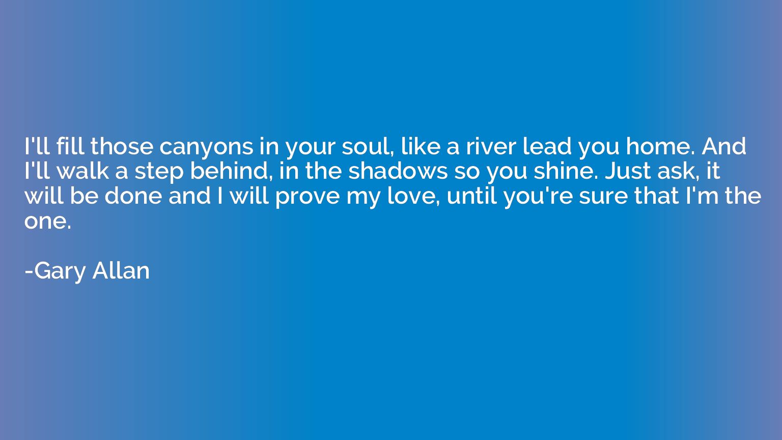 I'll fill those canyons in your soul, like a river lead you 