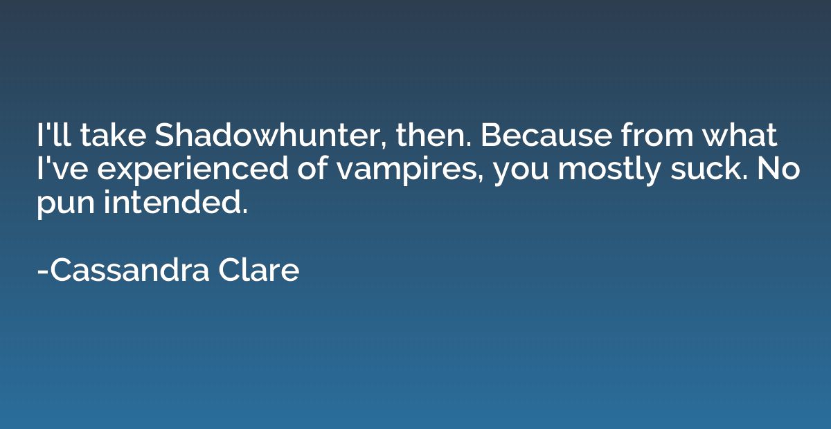 I'll take Shadowhunter, then. Because from what I've experie