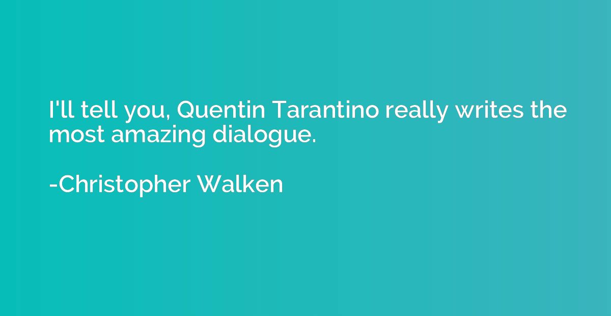 I'll tell you, Quentin Tarantino really writes the most amaz