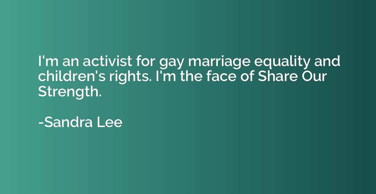 I'm an activist for gay marriage equality and children's rig