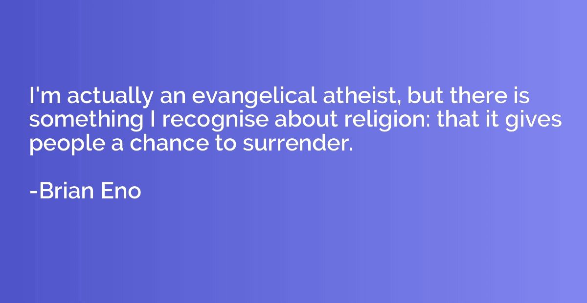 I'm actually an evangelical atheist, but there is something 