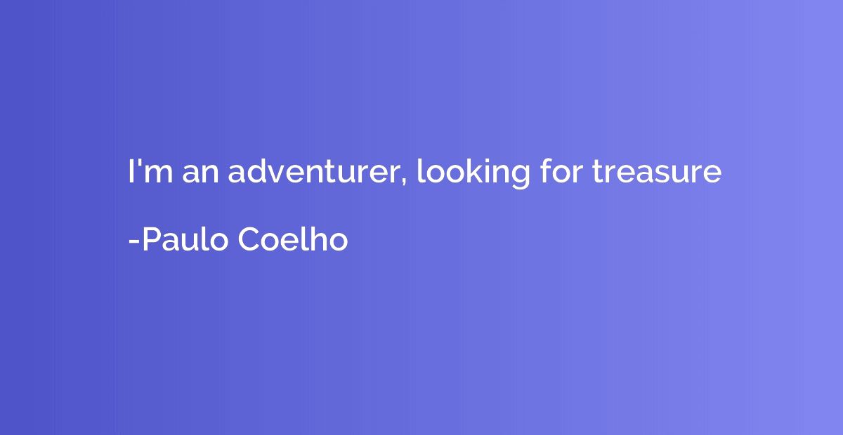 I'm an adventurer, looking for treasure