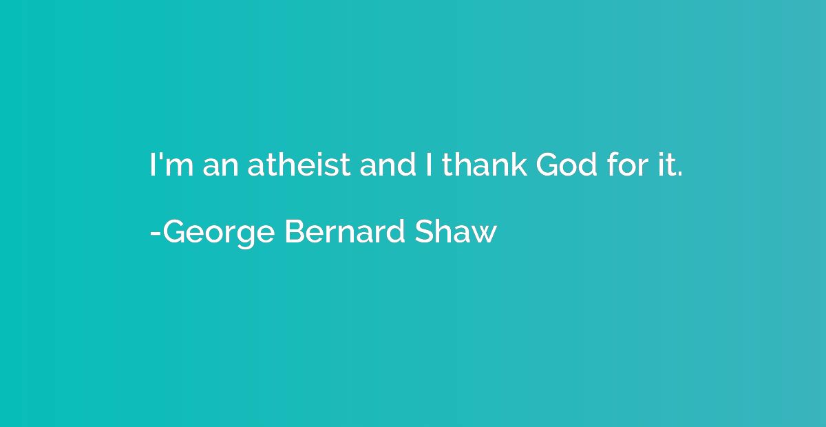 I'm an atheist and I thank God for it.