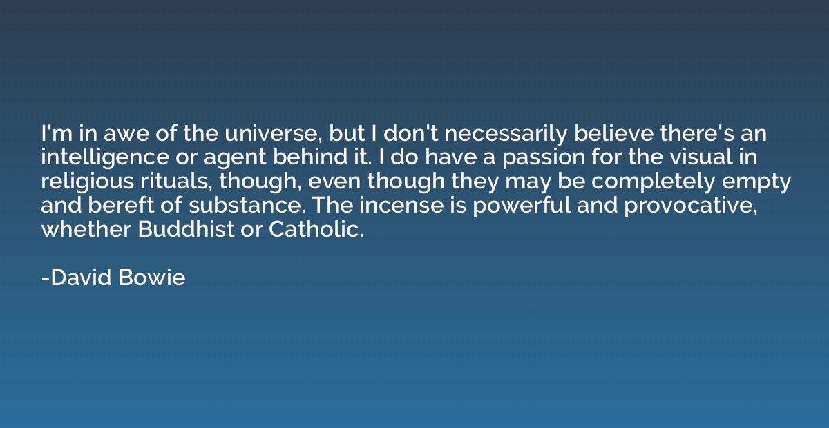 I'm in awe of the universe, but I don't necessarily believe 