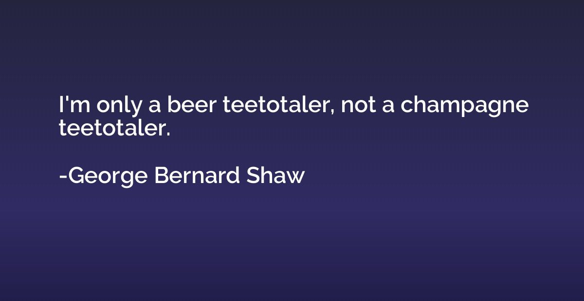 I'm only a beer teetotaler, not a champagne teetotaler.