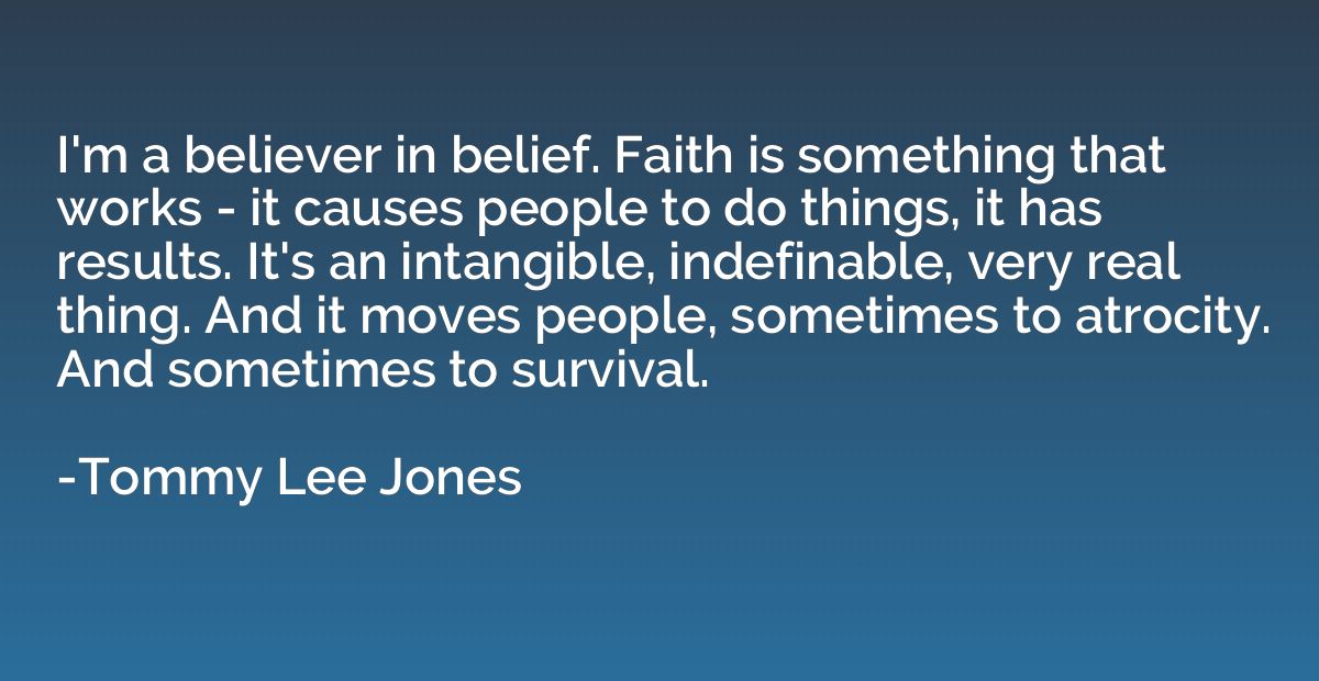 I'm a believer in belief. Faith is something that works - it