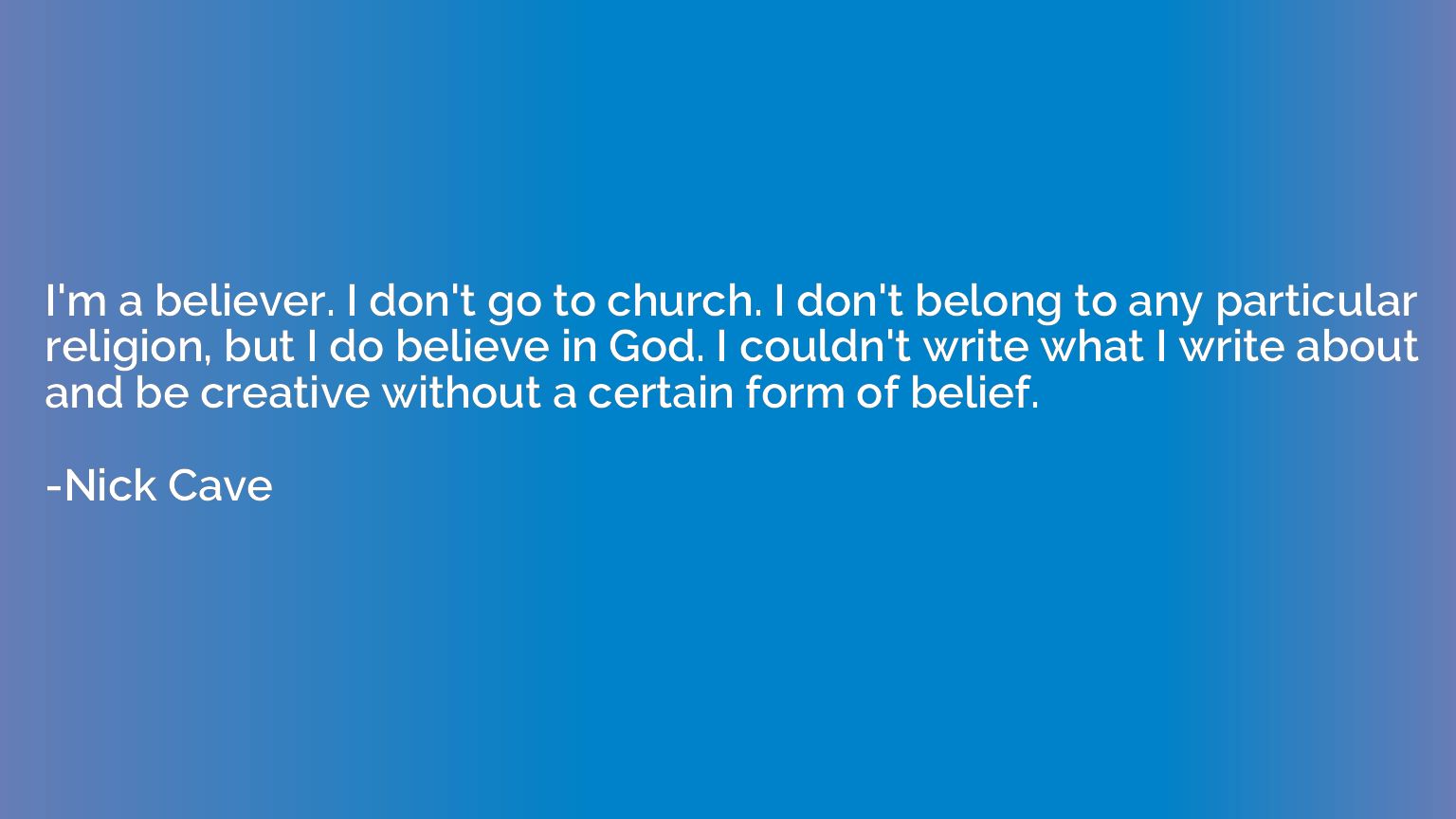 I'm a believer. I don't go to church. I don't belong to any 