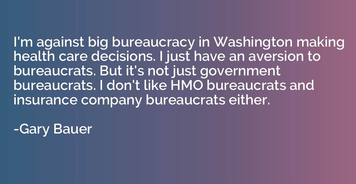 I'm against big bureaucracy in Washington making health care