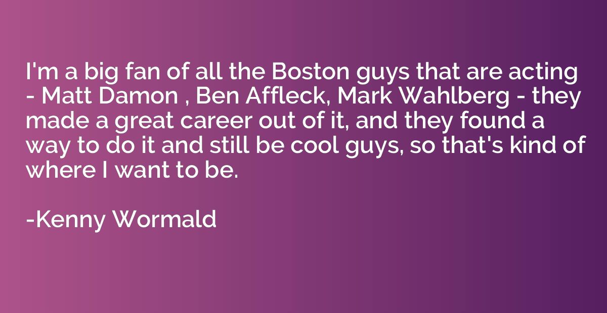 I'm a big fan of all the Boston guys that are acting - Matt 