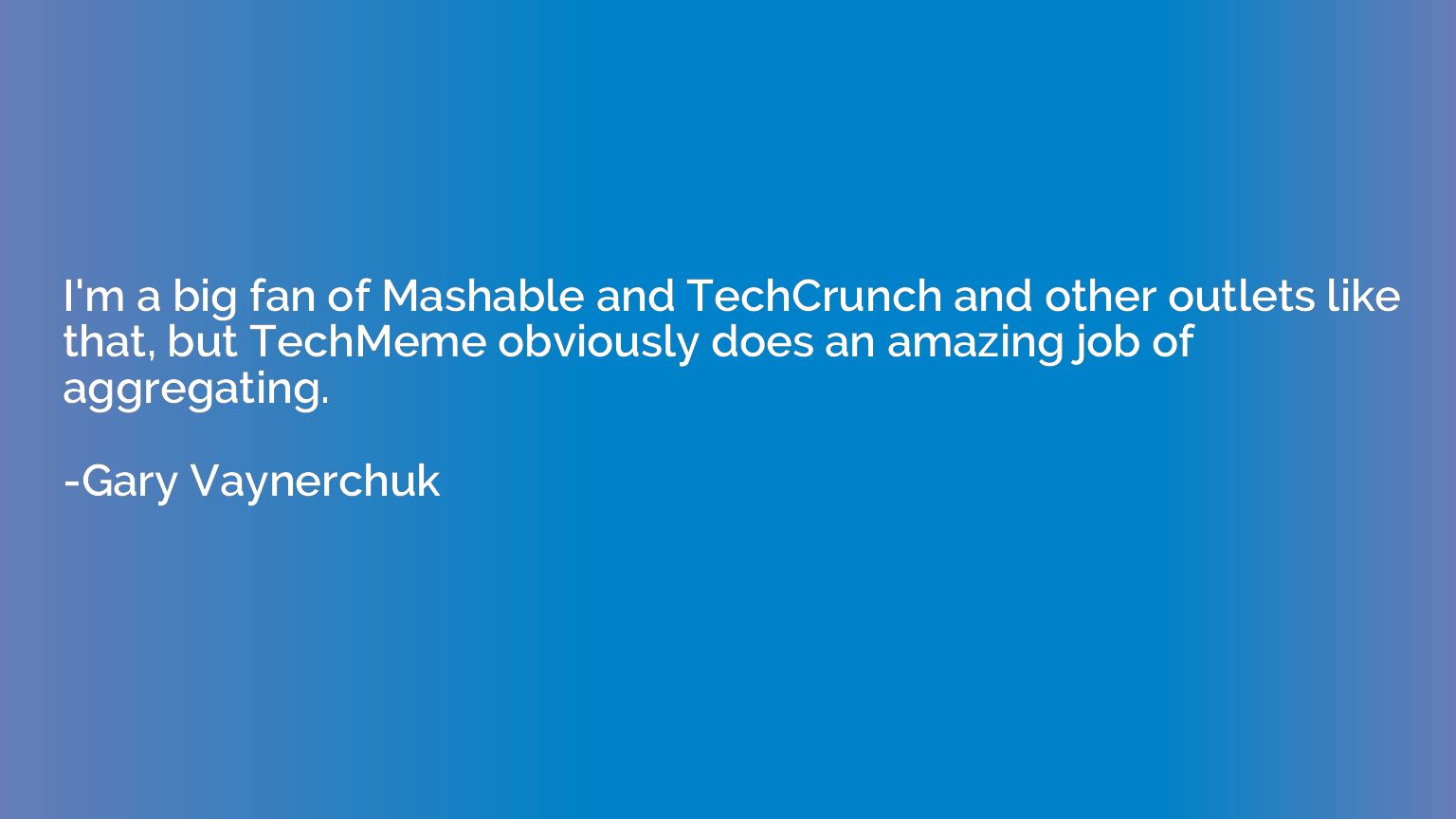 I'm a big fan of Mashable and TechCrunch and other outlets l