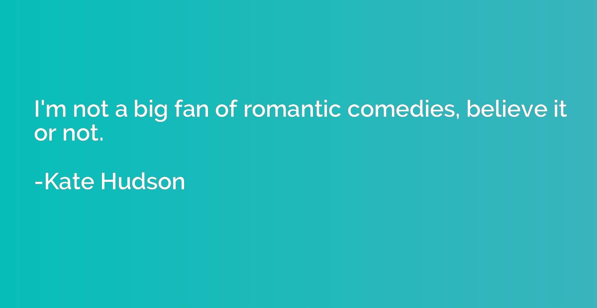 I'm not a big fan of romantic comedies, believe it or not.