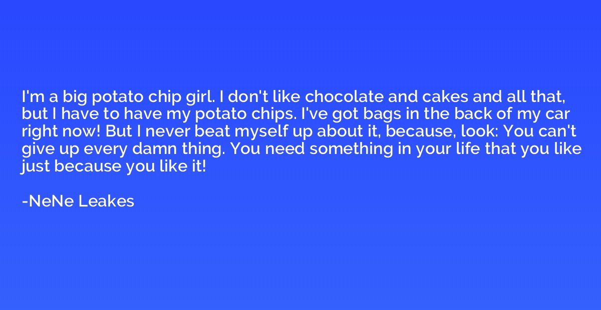 I'm a big potato chip girl. I don't like chocolate and cakes