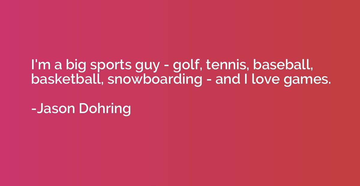 I'm a big sports guy - golf, tennis, baseball, basketball, s