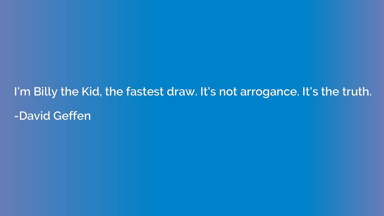 I'm Billy the Kid, the fastest draw. It's not arrogance. It'