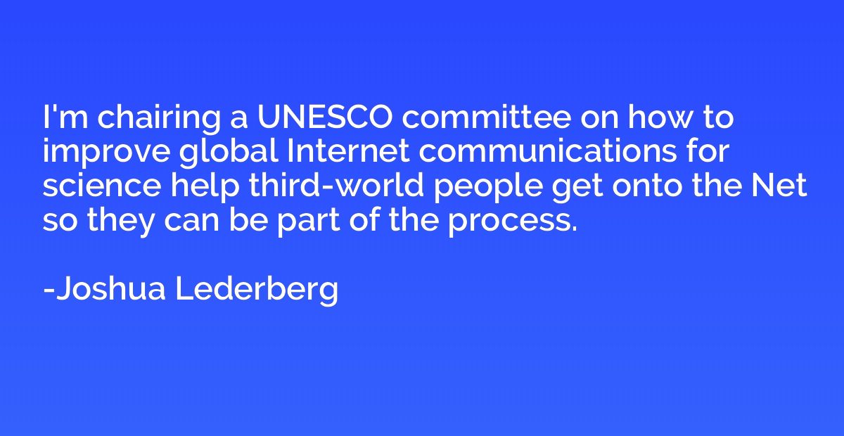 I'm chairing a UNESCO committee on how to improve global Int