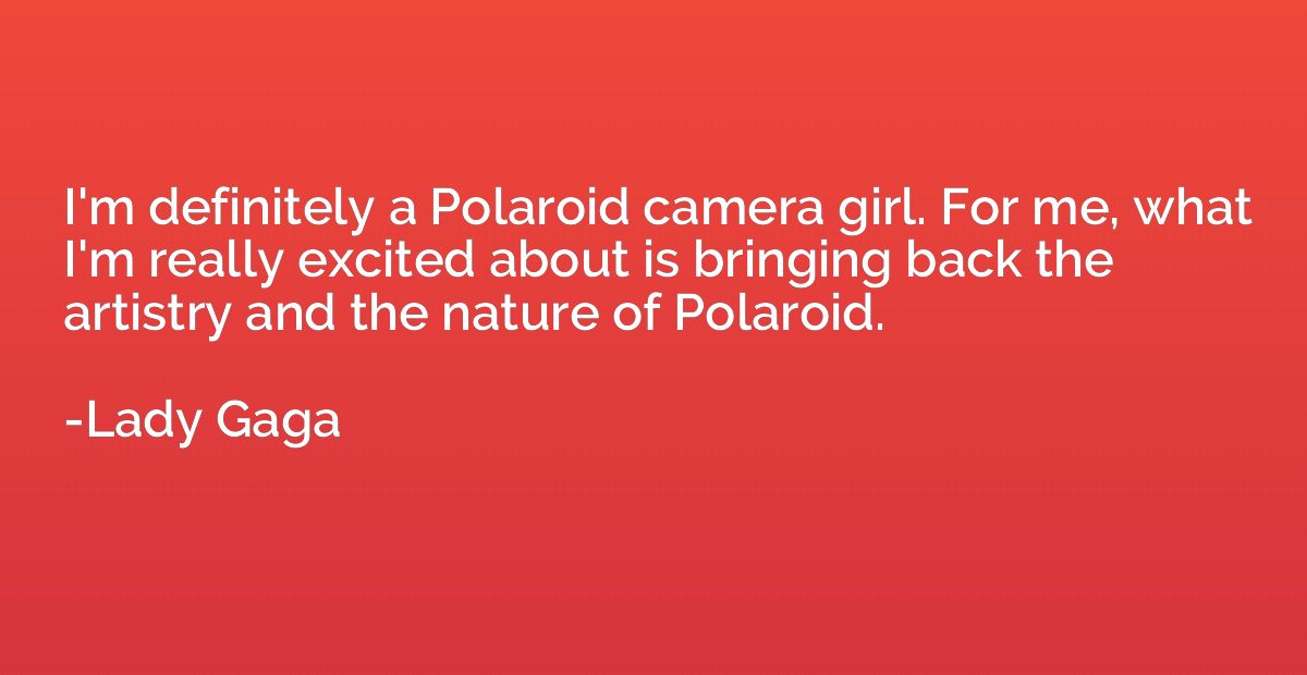 I'm definitely a Polaroid camera girl. For me, what I'm real