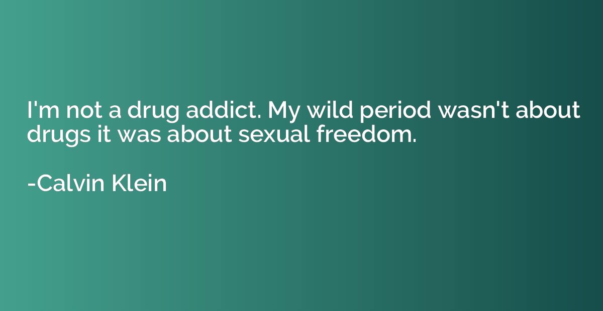 I'm not a drug addict. My wild period wasn't about drugs it 