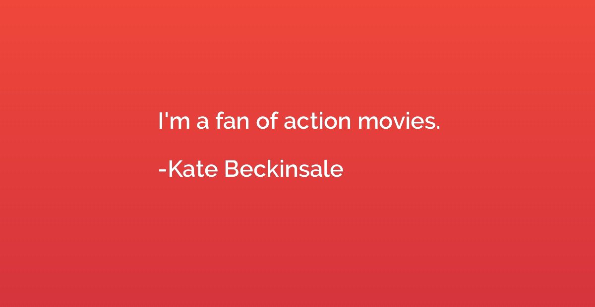 I'm a fan of action movies.