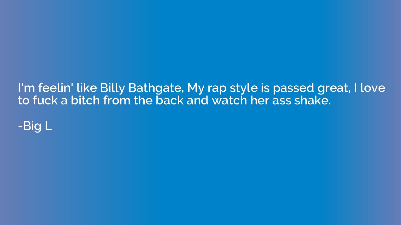 I'm feelin' like Billy Bathgate, My rap style is passed grea