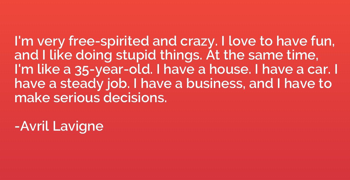 I'm very free-spirited and crazy. I love to have fun, and I 
