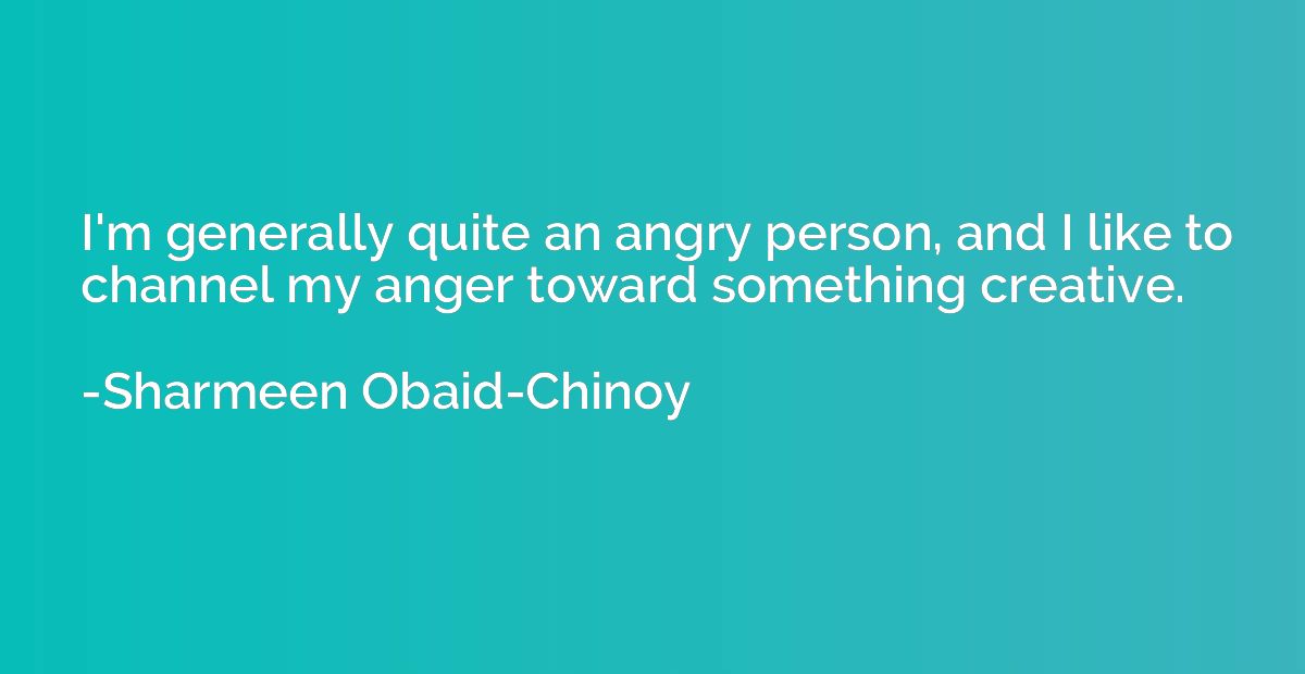 I'm generally quite an angry person, and I like to channel m