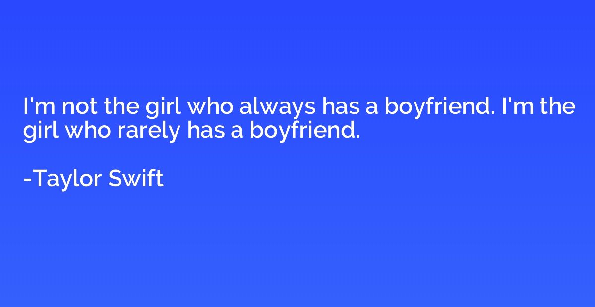 I'm not the girl who always has a boyfriend. I'm the girl wh