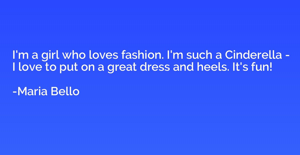 I'm a girl who loves fashion. I'm such a Cinderella - I love