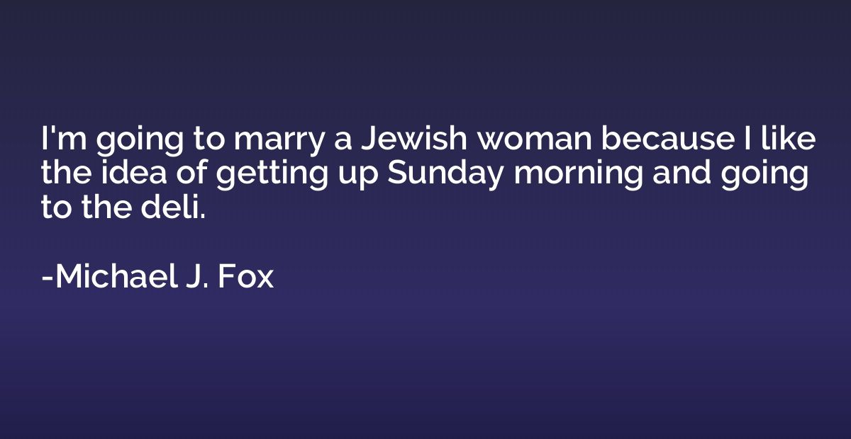I'm going to marry a Jewish woman because I like the idea of