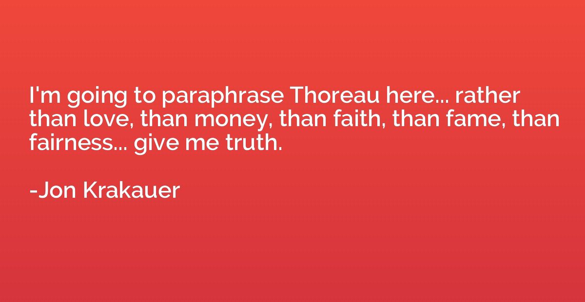 I'm going to paraphrase Thoreau here... rather than love, th