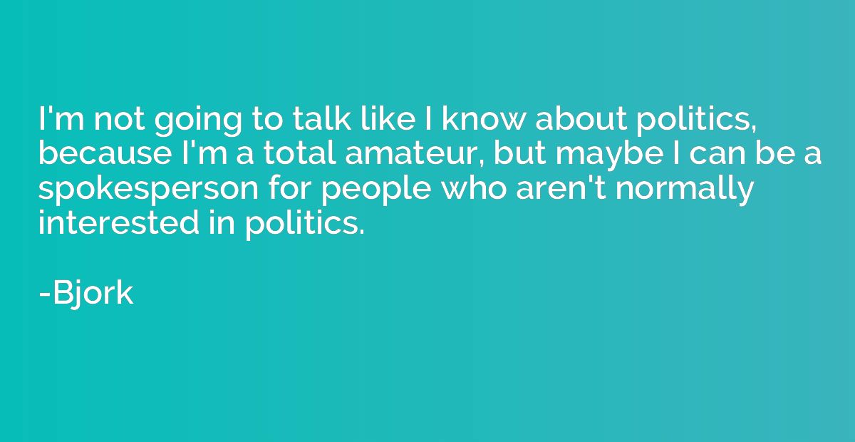 I'm not going to talk like I know about politics, because I'