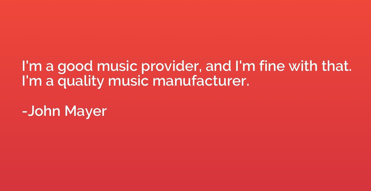 I'm a good music provider, and I'm fine with that. I'm a qua