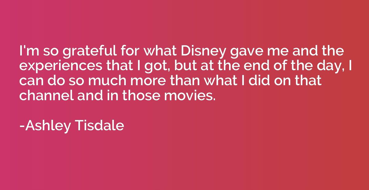 I'm so grateful for what Disney gave me and the experiences 