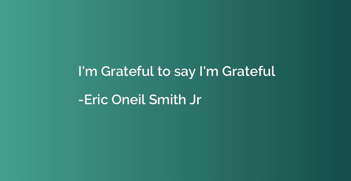 I'm Grateful to say I'm Grateful