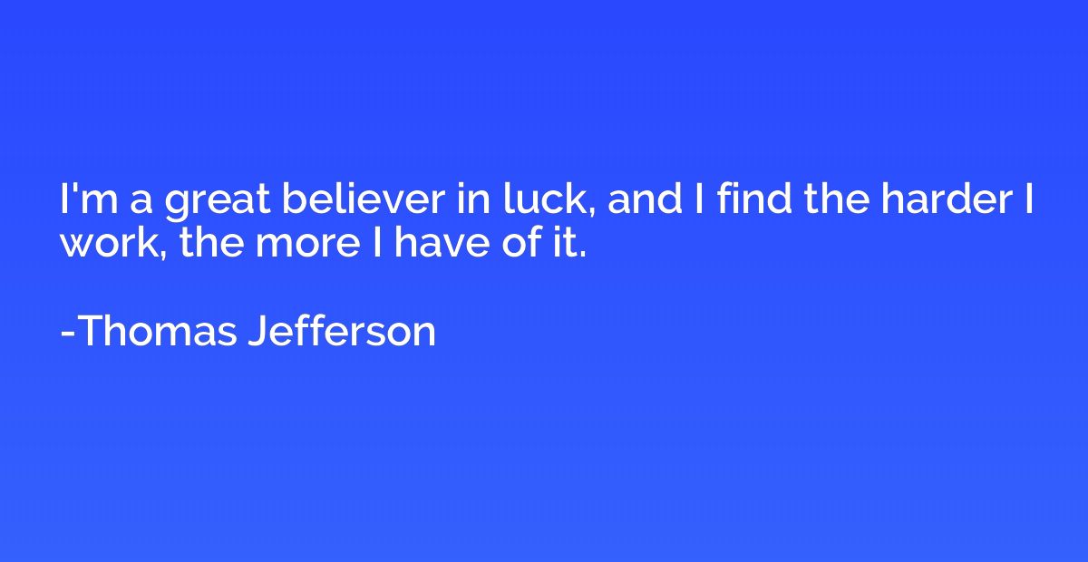 I'm a great believer in luck, and I find the harder I work, 