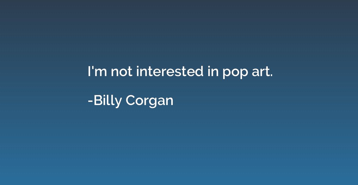 I'm not interested in pop art.