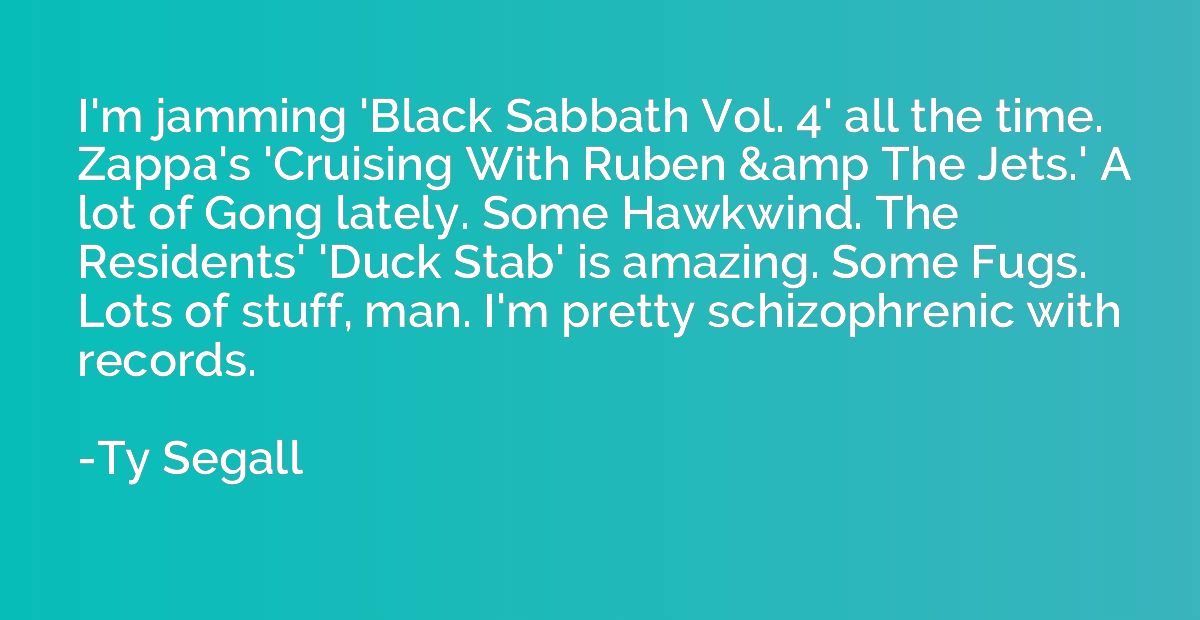 I'm jamming 'Black Sabbath Vol. 4' all the time. Zappa's 'Cr
