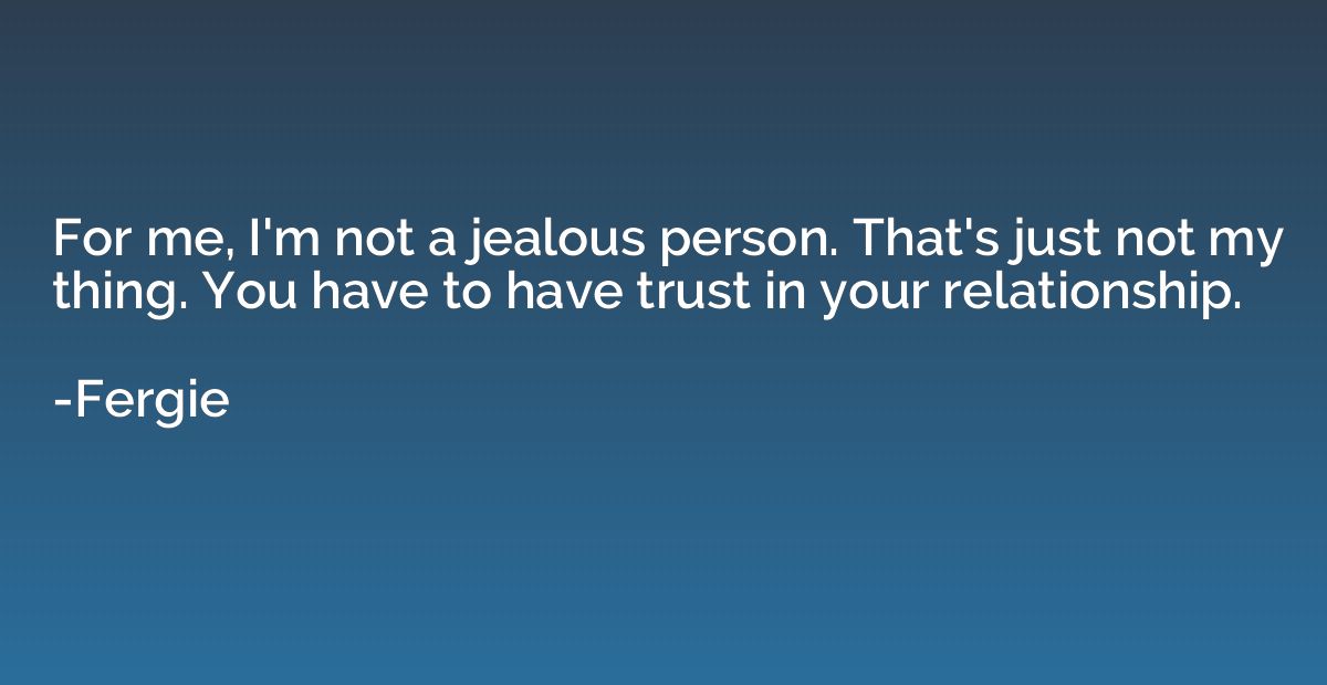 For me, I'm not a jealous person. That's just not my thing. 