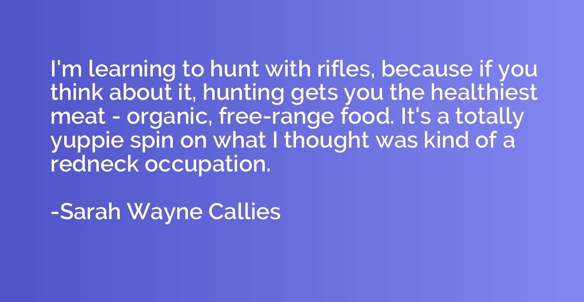 I'm learning to hunt with rifles, because if you think about