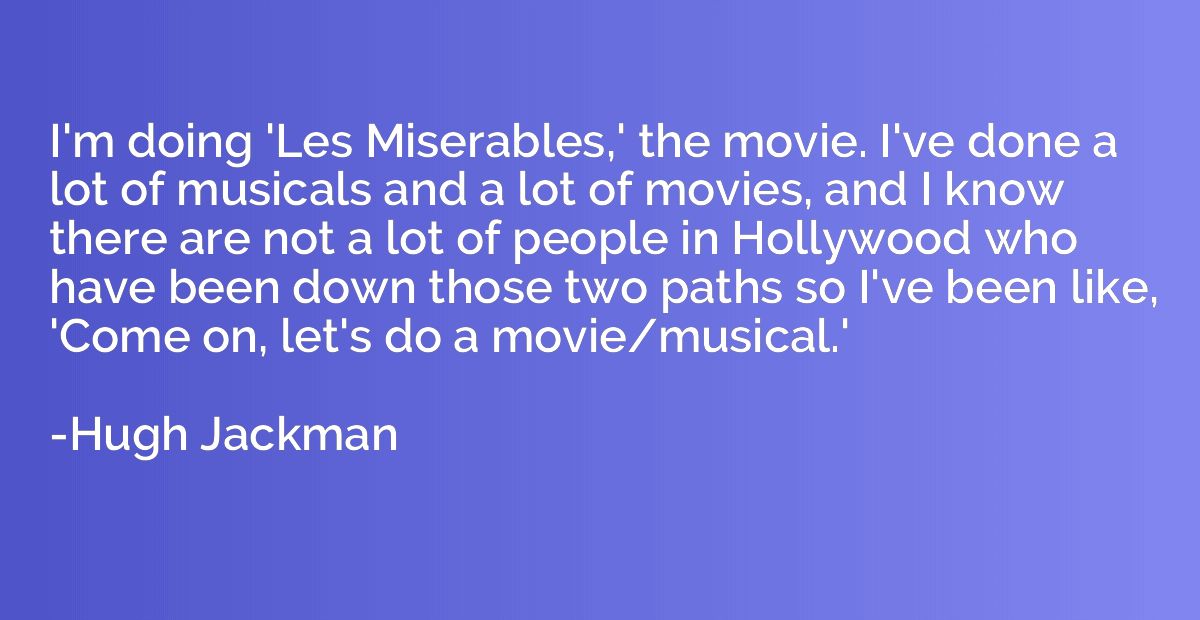 I'm doing 'Les Miserables,' the movie. I've done a lot of mu