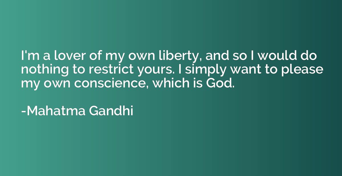 I'm a lover of my own liberty, and so I would do nothing to 