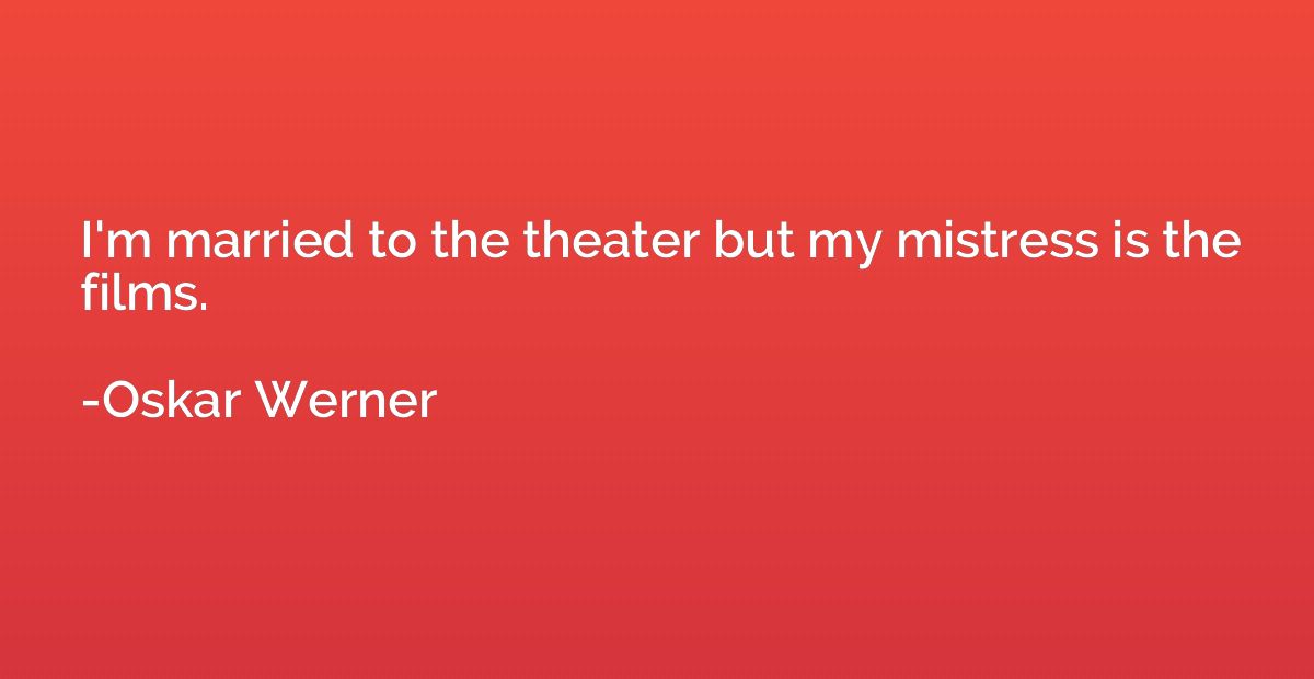 I'm married to the theater but my mistress is the films.