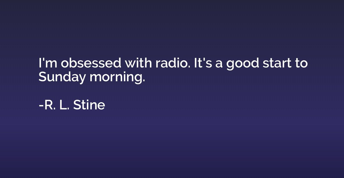 I'm obsessed with radio. It's a good start to Sunday morning